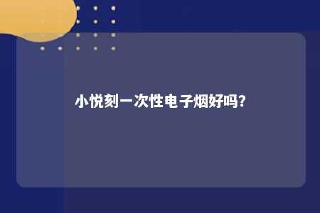 小悦刻一次性电子烟好吗？ 